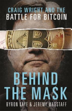 Behind The Mask: Craig Wright And The Battle For Bitcoin by Byron Kaye & Jeremy Wagstaff