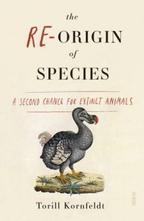 The Re-Origin Of Species: A Second Chance For Extinct Animals by Torill Kornfeldt