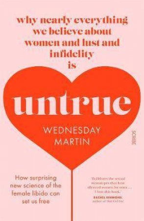 Untrue: Why Nearly Everything We Believe About Women And Lust And Infidelity Is Wrong And How The New Science Can Set Us Free by Wednesday Martin