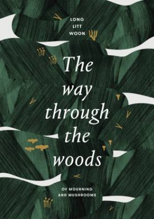 The Way Through The Woods: Of Mushrooms And Mourning by Long Litt Woon