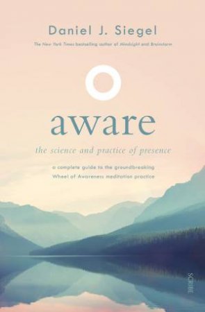 Aware: The Science And Practice Of Presence: A Complete Guide To The Groundbreaking Wheel Of Awareness Meditation Practice by Daniel Siegel