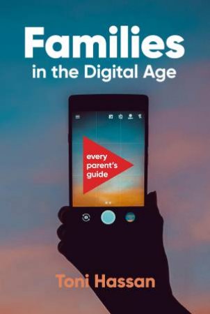 Families In The Digital Age: Every Parent's Guide by Hassan Toni