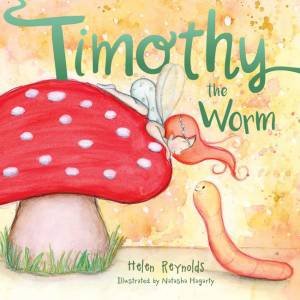 Timothy The Worm by Helen Reynolds & Natasha Hagarty