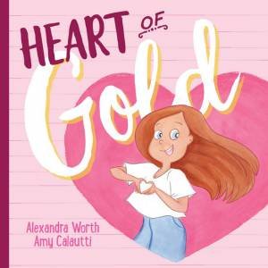 Heart Of Gold by Alexandra Worth and Illustrated by Amy Calautti