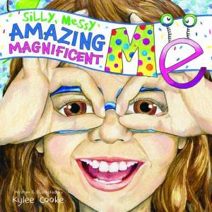 Silly, Messy, Amazing, Magnificent Me by Kylee Cooke