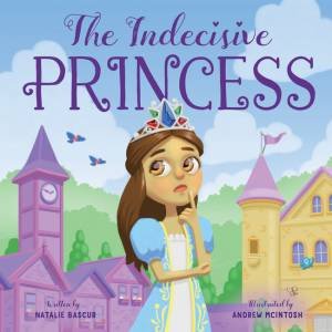 The Indecisive Princess by Natalie Bascur and Illust. by Andrew McIntosh