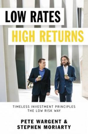 Low Rates High Returns by Pete Wargent and Stephen Moriarty