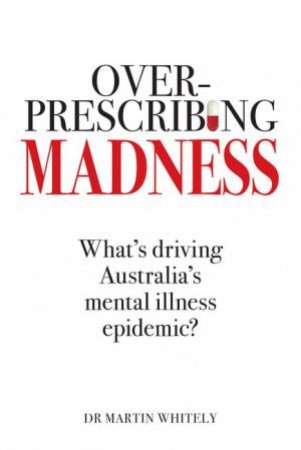 Overprescribing Madness by Dr Martin Whitely