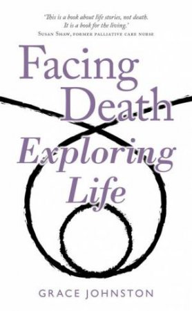 Facing Death Exploring Life by Grace Johnston