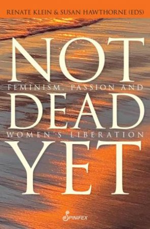 Not Dead Yet: Feminism, Passion and Women’s Liberation by Renate Klein & Susan Hawthorne