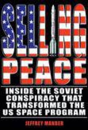 Selling Peace: Inside the Soviet Conspiracy that Transformed the US Space Program by Jeffrey Manber