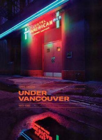 Greg Girard: Under Vancouver 1972 - 1982 by Company David