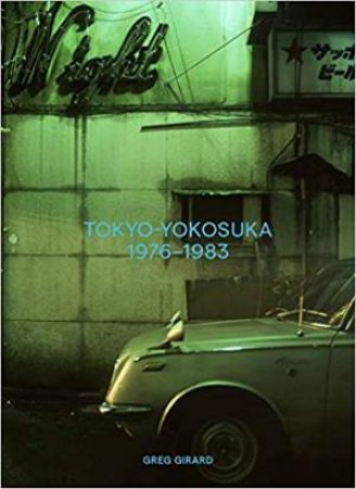 Greg Girard: Tokyo-Yokosuka 1976-1983 by Christopher Philips & Greg Girard