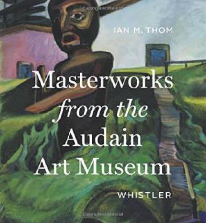 Masterworks From The Audain Art Museum by Ian M. Thorn