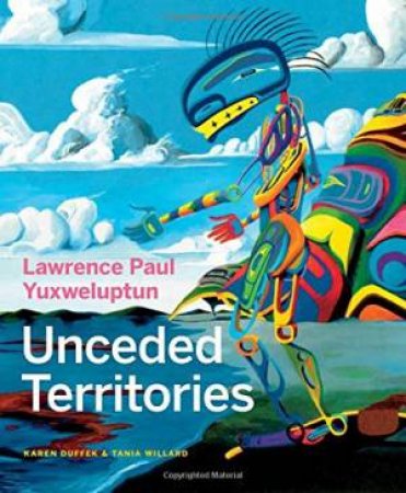 Lawrence Paul Yuxweluptun: Unceded Territories by Various