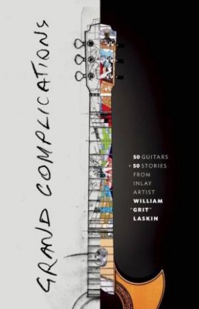 Grand Complications: 50 Guitars & 50 Stories by Grit Laskin