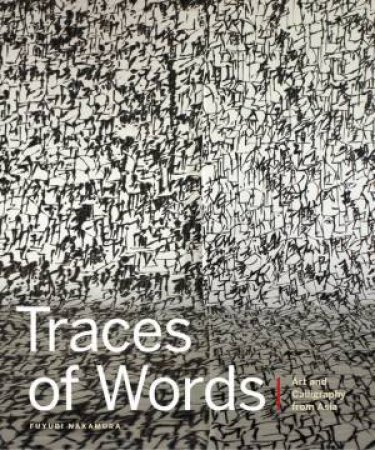 Traces Of Words: Art And Calligraphy From Asia by Fuyubi Nakamura