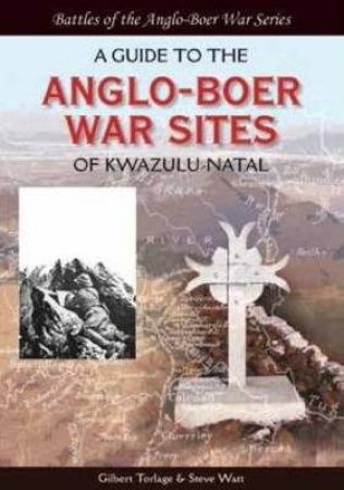 Guide to the Anglo-Boer War Sites of KwaZulu-Natal by TORLAGE GILBERT