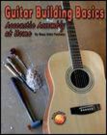 Guitar Building Basics: Acoustic Assembly At Home by Beau Allen Pacheco