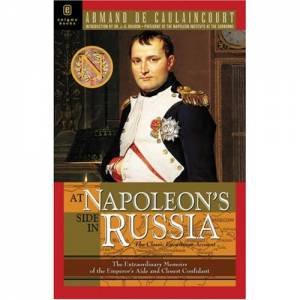 At Napoleon's Side in Russia: the Great Classic Eyewitness Account of Napoleon's War on Russia by CAULAINCOURT ARMAND DE