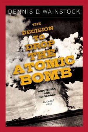 Decision to Drop the Atomic Bomb, The: Hiroshima and Nagasaki August 1945 by WAINSTOCK DENNIS