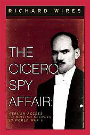 Cicero Spy Affair, The: German Access to British Secrets in Wwii by WIRES RICHARD