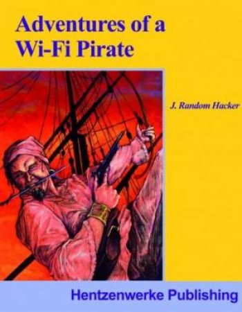 Adventures Of A Wi-Fi Pirate by J Random Hacker