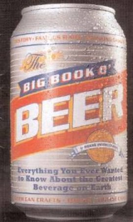 The Big Book O' Beer: Everything You Ever Wanted To Know About The Greatest Beverage On Earth by Duane Swiercynski