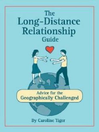 The Long-Distance Relationship Guide: Advice For The Geographically Challenged by Caroline Tiger