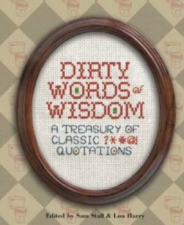 Dirty Words Of Wisdom: A Treasury Of Classic Quotations by Sam Stall & Lou Harry