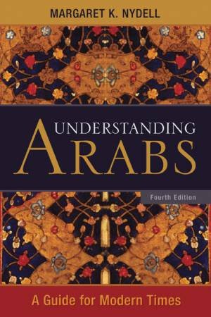 Understanding Arabs: A Guide for Modern Times by Margaret K. Nydell