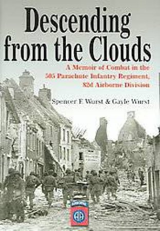 Descending from the Clouds: from North Africa to Ve Day With 505 Pir 82nd Airborne by WURST SPENCER