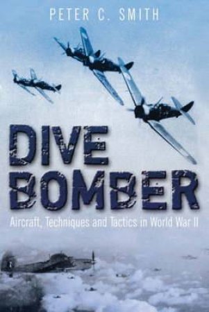 Dive Bomber: Aircraft, Technology and Tactics in Wwii by SMITH PETER C.