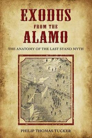 Exodus from the Alamo: the Anatomy of the Last Stand Myth by TUCKER PHILIP