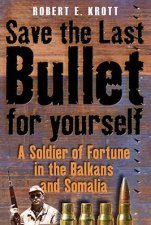 Save the Last Bullet for Yourself a Soldier of Fortune in the Balkans and Somalia