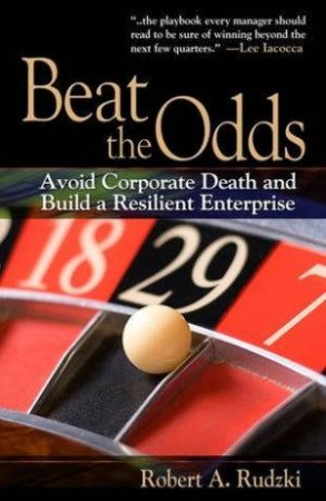 Beat The Odds: Avoid Corporate Death And Build A Resilient Enterprise by Robert A. Rudzki