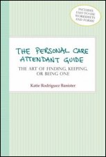 Personal Care Attendant Guide The Art Of Finding Keeping Or Being One