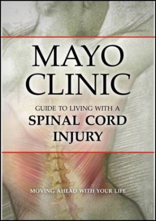 Mayo Clinic's Guide to Living With A Spinal Cord Injury by The Mayo Foundation 