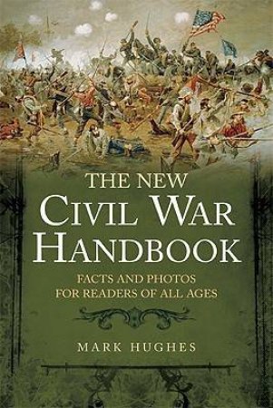 New Civil War Handbook: Facts and Photos from America's Greatest Conflict by HUGHES MARK