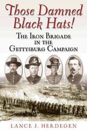 Those Damned Black Hats! the Iron Brigade in the Gettysburg Campaign by HERDEGEN LANCE