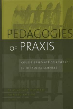 Pedagogies Of Praxis: Course-Based Action Research In The Social Sciences by Nila Ginger Hofman & Howard Rosing