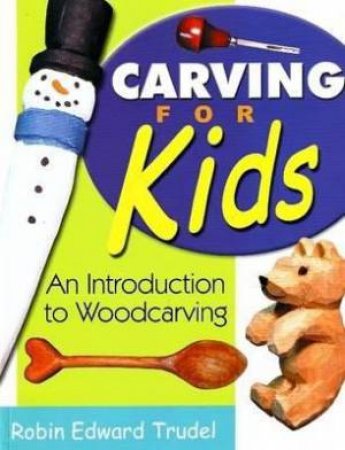 Carving for Kids: An Introduction to Woodcarving by ROBIN TRUDEL