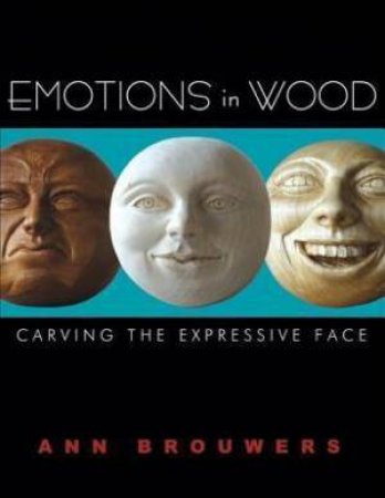 Emotions in Wood: Carving the Expressive Face by ANN BROUWERS