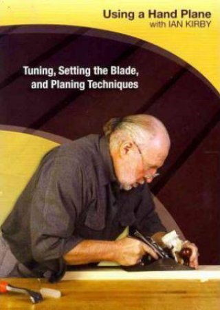 Using a Hand Plane with Ian Kirby: Tuning, Setting the Blade and Planing Techniques by IAN KIRBY