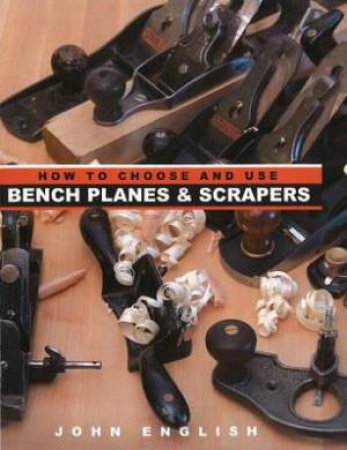 How to Choose & Use Bench Planes and Scrapers by JOHN ENGLISH