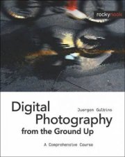 Digital Photography From The Ground Up A Comprehensive Course