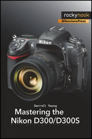 Mastering the Nikon D300/D300S by Darrell Young