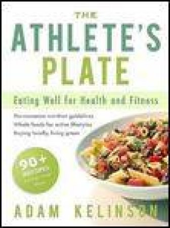 Athlete's Plate: Eating Well for Health and Fitness by Adam Kelinson