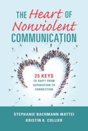 The Heart of Nonviolent Communication by Stephanie Bachmann Mattei & Kristin K. Collier