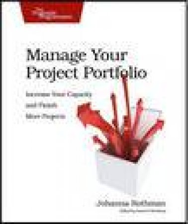 Manage Your Project Portfolio: Increase Your Capacity and Finish More Projects by Johanna Rothman